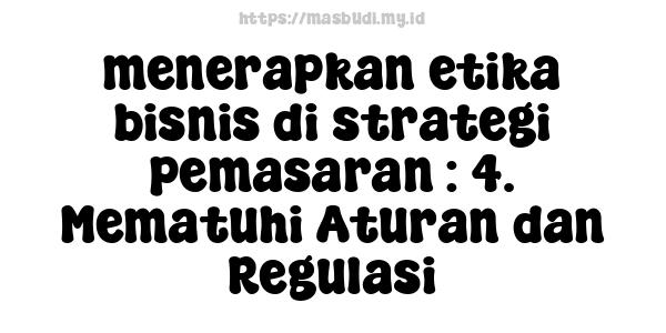 menerapkan etika bisnis di strategi pemasaran : 4. Mematuhi Aturan dan Regulasi