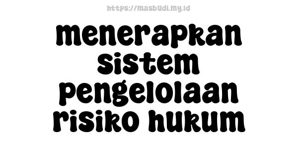 menerapkan sistem pengelolaan risiko hukum