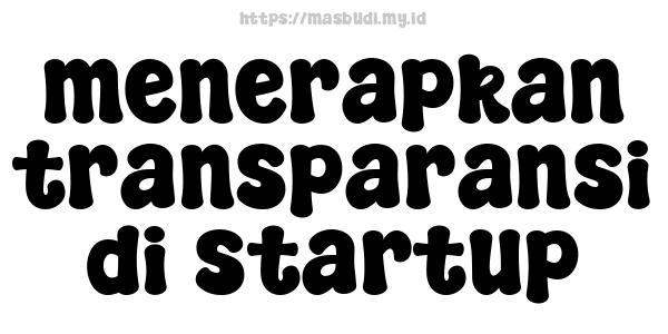 menerapkan transparansi di startup