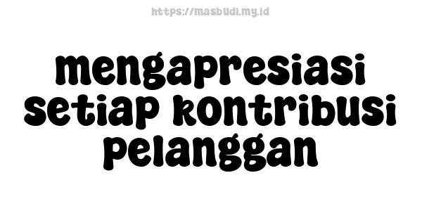 mengapresiasi setiap kontribusi pelanggan