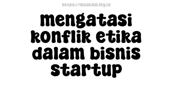 mengatasi konflik etika dalam bisnis startup