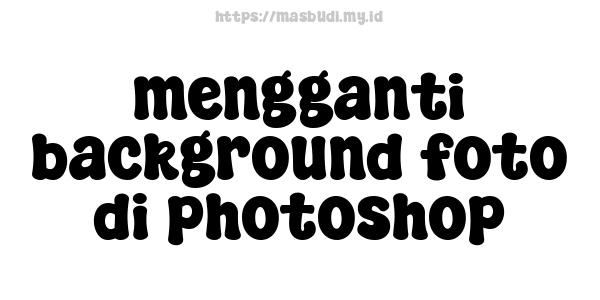 mengganti background foto di photoshop