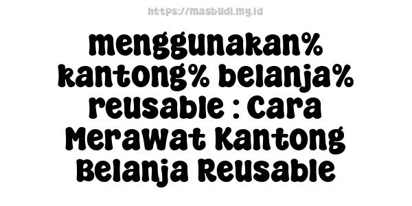 menggunakan% kantong% belanja% reusable : Cara Merawat Kantong Belanja Reusable