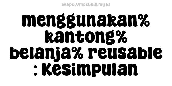 menggunakan% kantong% belanja% reusable : Kesimpulan