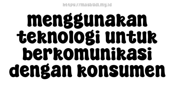 menggunakan teknologi untuk berkomunikasi dengan konsumen