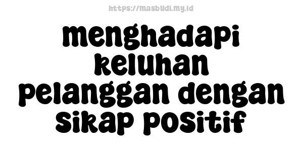 menghadapi keluhan pelanggan dengan sikap positif