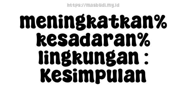 meningkatkan% kesadaran% lingkungan : Kesimpulan