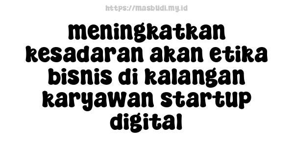 meningkatkan kesadaran akan etika bisnis di kalangan karyawan startup digital