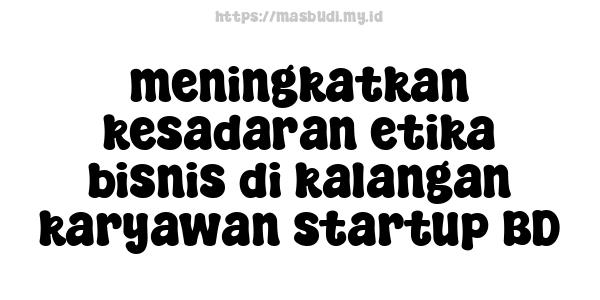 meningkatkan kesadaran etika bisnis di kalangan karyawan startup BD