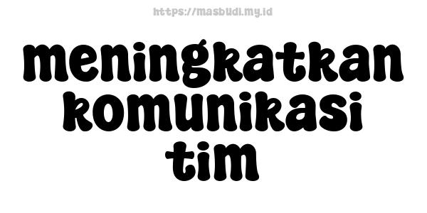 meningkatkan komunikasi tim