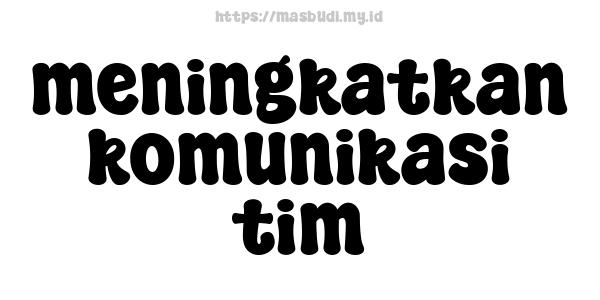 meningkatkan komunikasi tim