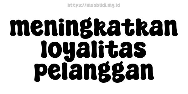 meningkatkan loyalitas pelanggan