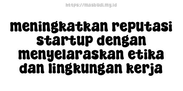 meningkatkan reputasi startup dengan menyelaraskan etika dan lingkungan kerja