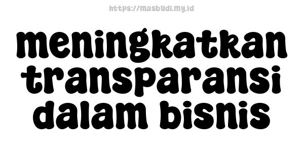 meningkatkan transparansi dalam bisnis