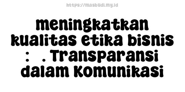 meningkatkan-kualitas-etika-bisnis : 3. Transparansi dalam Komunikasi