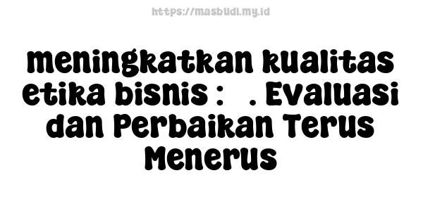 meningkatkan-kualitas-etika-bisnis : 5. Evaluasi dan Perbaikan Terus Menerus