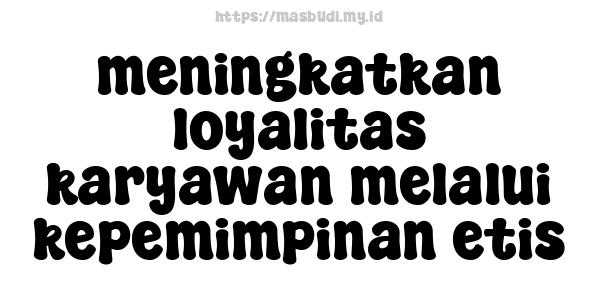 meningkatkan-loyalitas-karyawan-melalui-kepemimpinan-etis