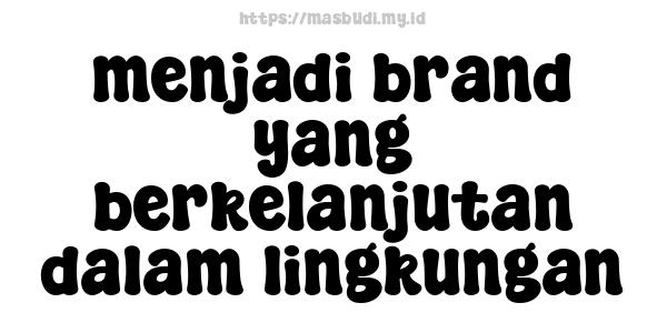 menjadi brand yang berkelanjutan dalam lingkungan