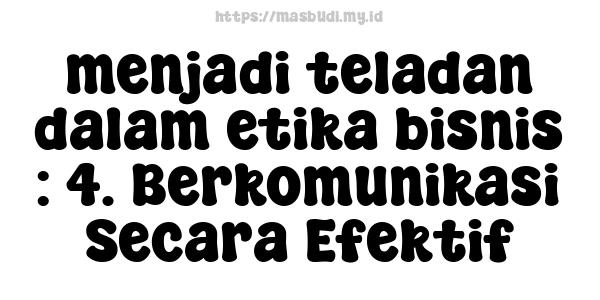 menjadi teladan dalam etika bisnis : 4. Berkomunikasi Secara Efektif