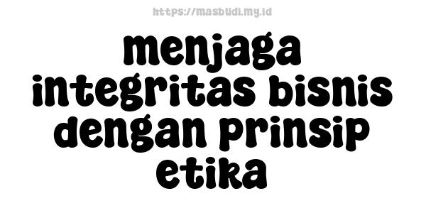 menjaga integritas bisnis dengan prinsip etika