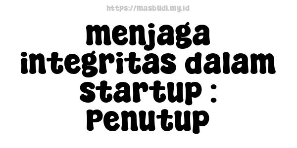 menjaga integritas dalam startup : Penutup