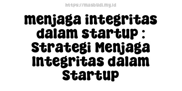 menjaga integritas dalam startup : Strategi Menjaga Integritas dalam Startup