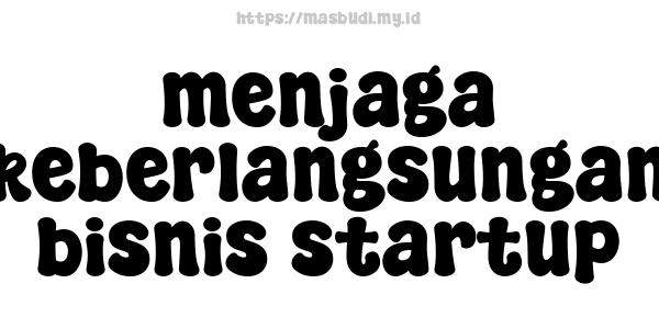 menjaga keberlangsungan bisnis startup