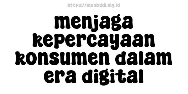 menjaga kepercayaan konsumen dalam era digital