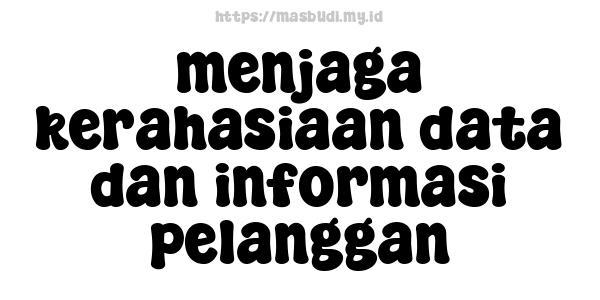 menjaga kerahasiaan data dan informasi pelanggan