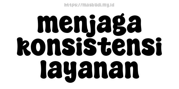 menjaga konsistensi layanan