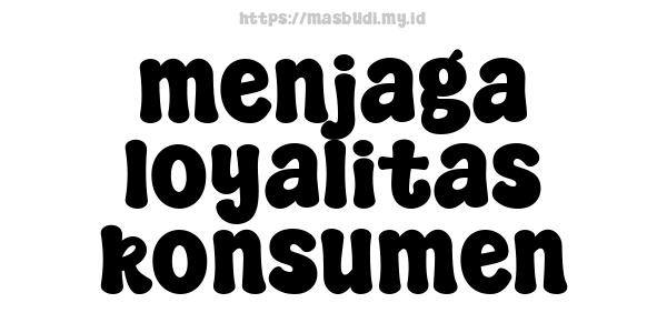 menjaga loyalitas konsumen