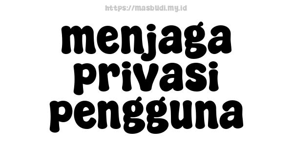 menjaga privasi pengguna