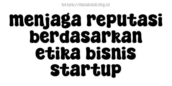 menjaga reputasi berdasarkan etika bisnis startup