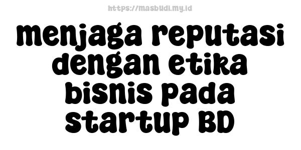 menjaga reputasi dengan etika bisnis pada startup BD