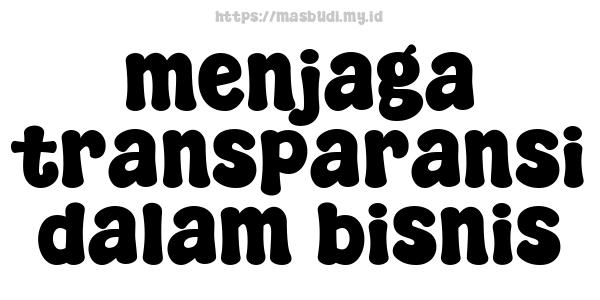 menjaga transparansi dalam bisnis