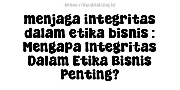 menjaga-integritas-dalam-etika-bisnis : Mengapa Integritas Dalam Etika Bisnis Penting?