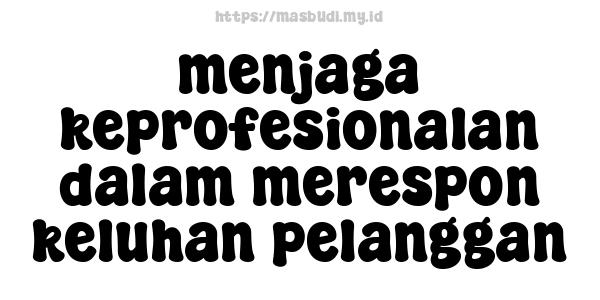 menjaga-keprofesionalan-dalam-merespon-keluhan-pelanggan