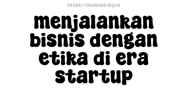 menjalankan bisnis dengan etika di era startup