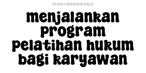 menjalankan program pelatihan hukum bagi karyawan