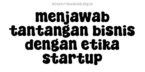 menjawab tantangan bisnis dengan etika startup