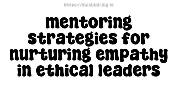 mentoring strategies for nurturing empathy in ethical leaders