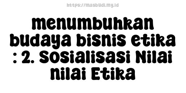 menumbuhkan budaya bisnis etika : 2. Sosialisasi Nilai-nilai Etika