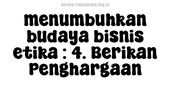 menumbuhkan budaya bisnis etika : 4. Berikan Penghargaan