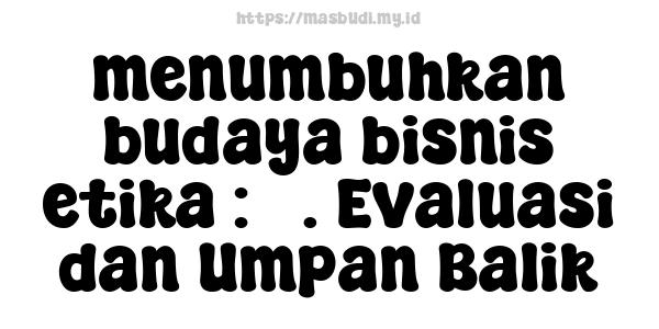 menumbuhkan budaya bisnis etika : 5. Evaluasi dan Umpan Balik