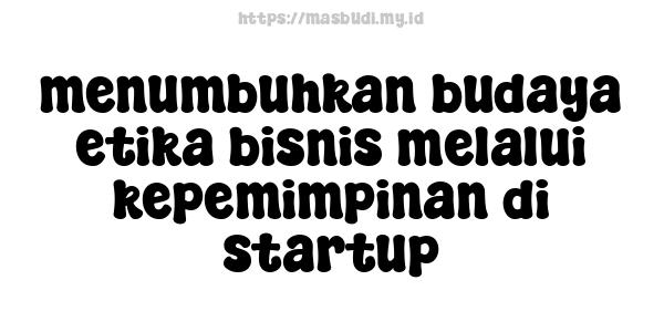 menumbuhkan budaya etika bisnis melalui kepemimpinan di startup