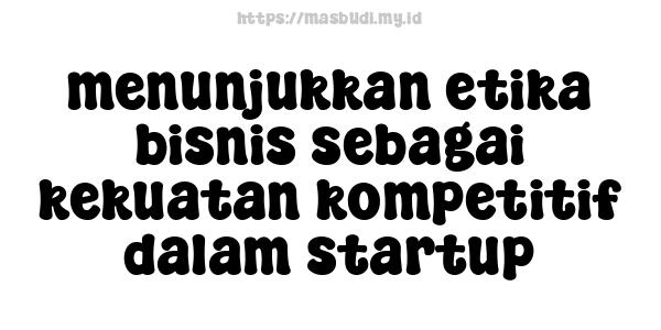 menunjukkan etika bisnis sebagai kekuatan kompetitif dalam startup