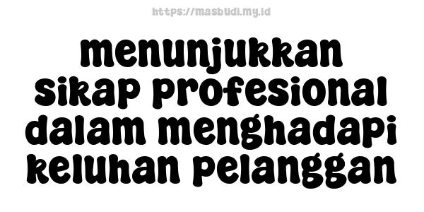 menunjukkan sikap profesional dalam menghadapi keluhan pelanggan