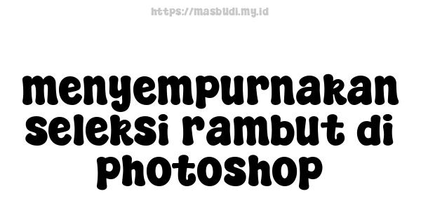 menyempurnakan seleksi rambut di photoshop