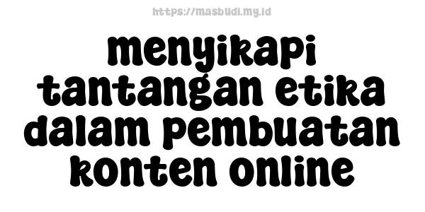 menyikapi tantangan etika dalam pembuatan konten online