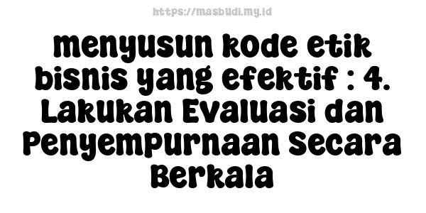 menyusun kode etik bisnis yang efektif : 4. Lakukan Evaluasi dan Penyempurnaan Secara Berkala